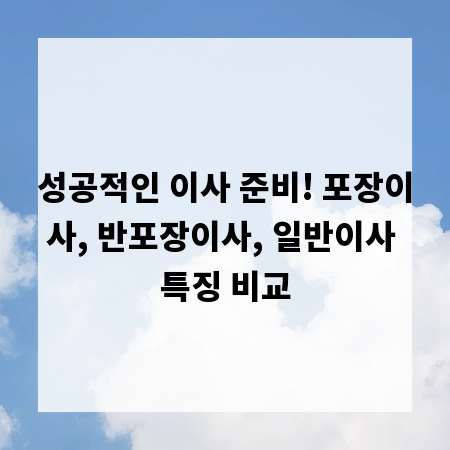 성공적인 이사 준비! 포장이사, 반포장이사, 일반이사 특징 비교