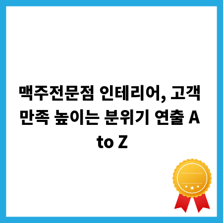 맥주전문점 인테리어, 고객 만족 높이는 분위기 연출 A to Z