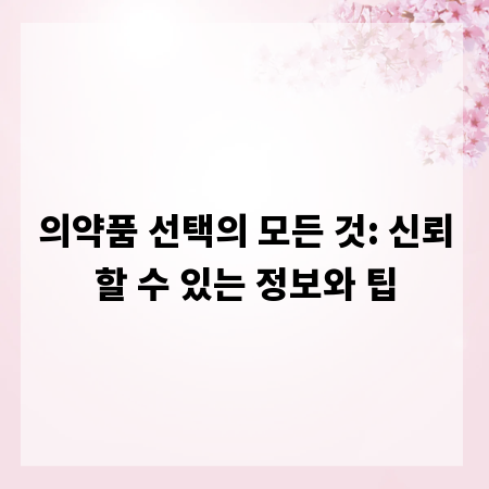 의약품 선택의 모든 것: 신뢰할 수 있는 정보와 팁