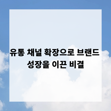 유통 채널 확장으로 브랜드 성장을 이끈 비결