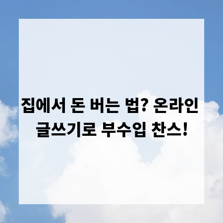 집에서 돈 버는 법? 온라인 글쓰기로 부수입 찬스!