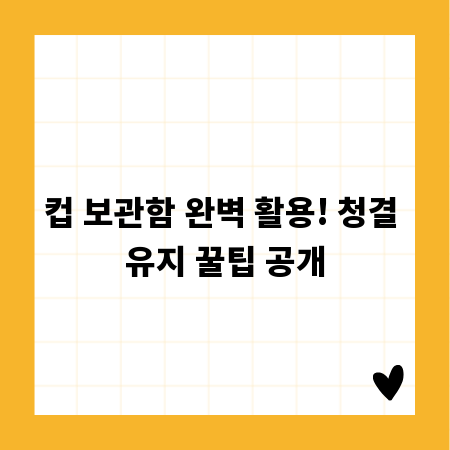 컵 보관함 완벽 활용! 청결 유지 꿀팁 공개