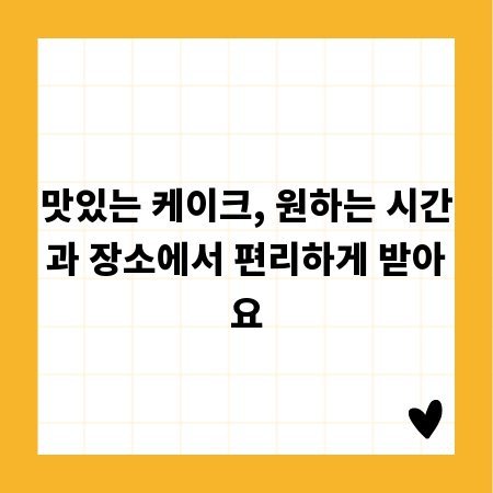 맛있는 케이크, 원하는 시간과 장소에서 편리하게 받아요