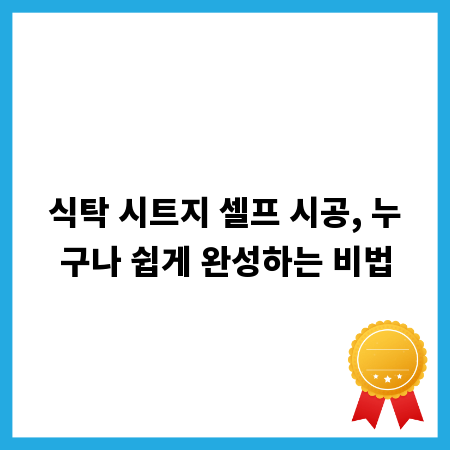 식탁 시트지 셀프 시공, 누구나 쉽게 완성하는 비법