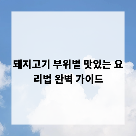 돼지고기 부위별 맛있는 요리법 완벽 가이드