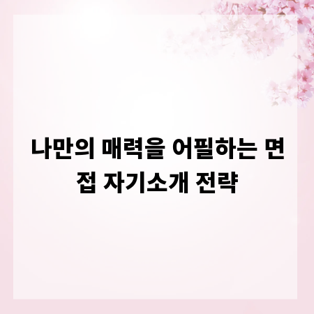 나만의 매력을 어필하는 면접 자기소개 전략