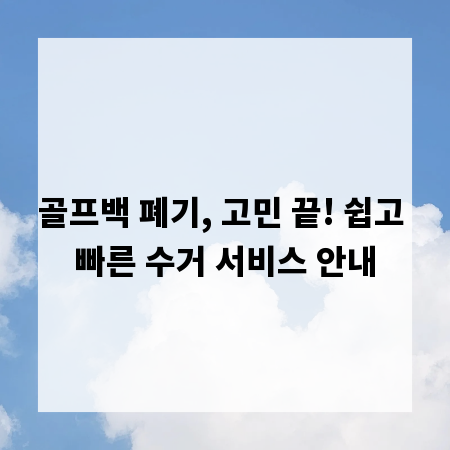 골프백 폐기, 고민 끝! 쉽고 빠른 수거 서비스 안내