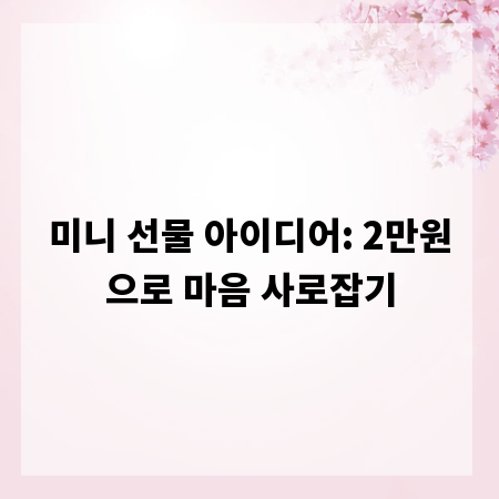 미니 선물 아이디어: 2만원으로 마음 사로잡기