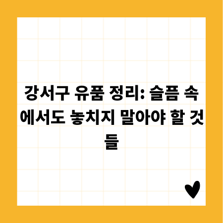 강서구 유품 정리: 슬픔 속에서도 놓치지 말아야 할 것들