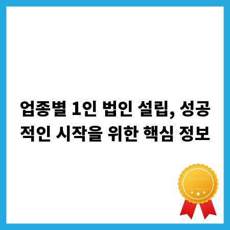 업종별 1인 법인 설립, 성공적인 시작을 위한 핵심 정보