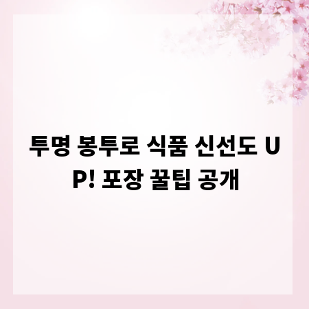투명 봉투로 식품 신선도 UP! 포장 꿀팁 공개
