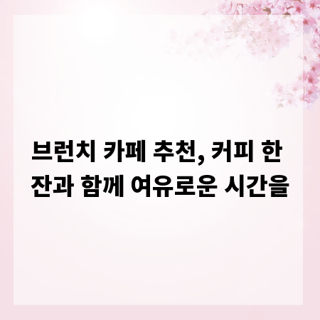 브런치 카페 추천, 커피 한 잔과 함께 여유로운 시간을