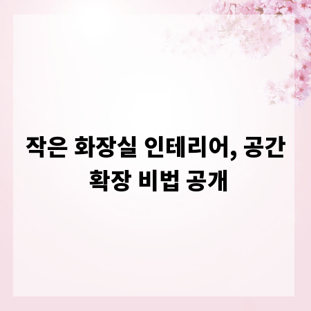 작은 화장실 인테리어, 공간 확장 비법 공개