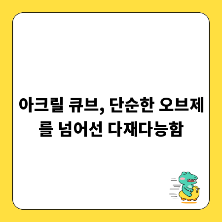 아크릴 큐브, 단순한 오브제를 넘어선 다재다능함