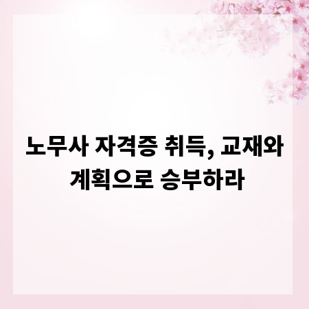 노무사 자격증 취득, 교재와 계획으로 승부하라