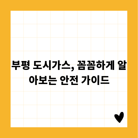 부평 도시가스, 꼼꼼하게 알아보는 안전 가이드