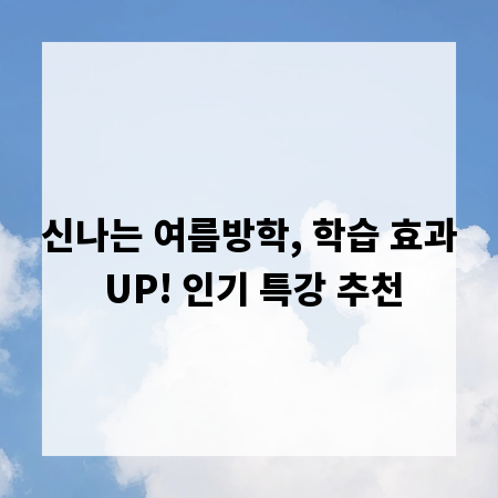 신나는 여름방학, 학습 효과 UP! 인기 특강 추천