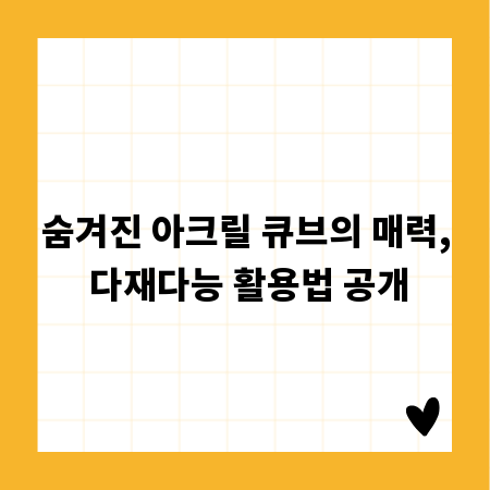 숨겨진 아크릴 큐브의 매력, 다재다능 활용법 공개