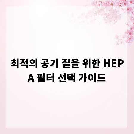 최적의 공기 질을 위한 HEPA 필터 선택 가이드