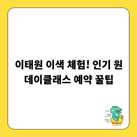 이태원 이색 체험! 인기 원데이클래스 예약 꿀팁