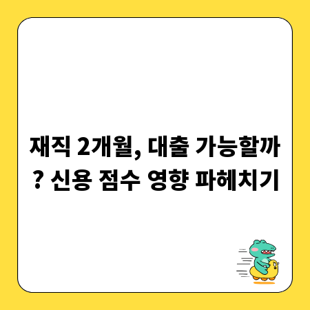 재직 2개월, 대출 가능할까? 신용 점수 영향 파헤치기