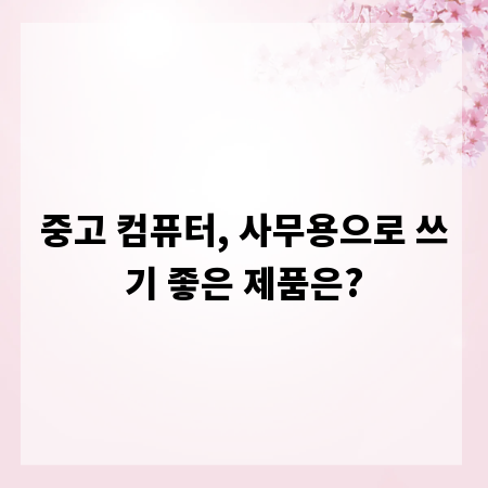 중고 컴퓨터, 사무용으로 쓰기 좋은 제품은?