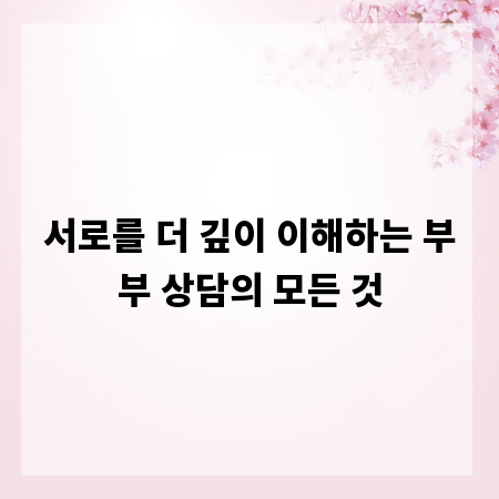 서로를 더 깊이 이해하는 부부 상담의 모든 것