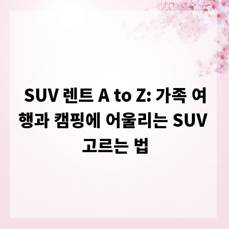 SUV 렌트 A to Z: 가족 여행과 캠핑에 어울리는 SUV 고르는 법
