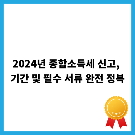2024년 종합소득세 신고, 기간 및 필수 서류 완전 정복