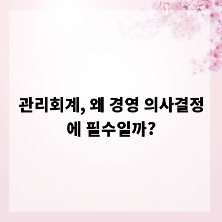 관리회계, 왜 경영 의사결정에 필수일까?