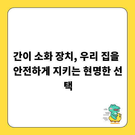 간이 소화 장치, 우리 집을 안전하게 지키는 현명한 선택
