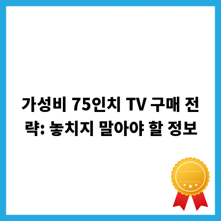 가성비 75인치 TV 구매 전략: 놓치지 말아야 할 정보
