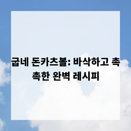 굽네 돈카츠볼: 바삭하고 촉촉한 완벽 레시피