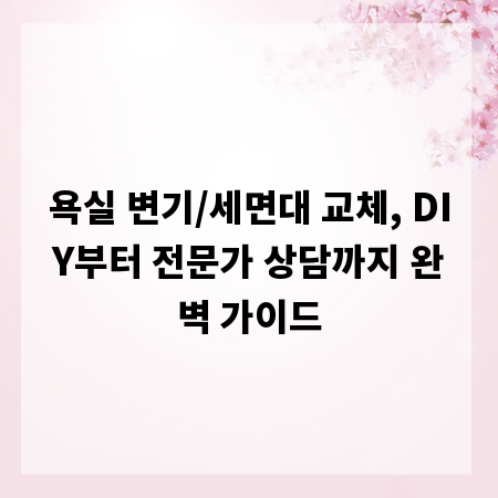 욕실 변기/세면대 교체, DIY부터 전문가 상담까지 완벽 가이드