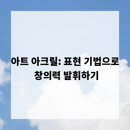 아트 아크릴: 표현 기법으로 창의력 발휘하기