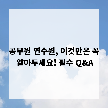 공무원 연수원, 이것만은 꼭 알아두세요! 필수 Q&A