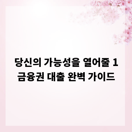 당신의 가능성을 열어줄 1금융권 대출 완벽 가이드