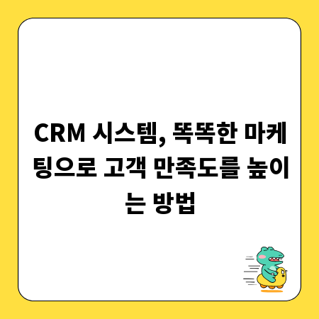 CRM 시스템, 똑똑한 마케팅으로 고객 만족도를 높이는 방법