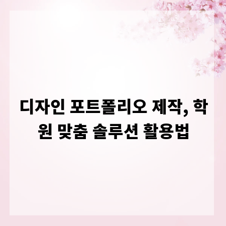 디자인 포트폴리오 제작, 학원 맞춤 솔루션 활용법