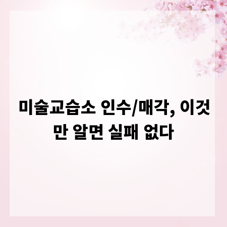 미술교습소 인수/매각, 이것만 알면 실패 없다