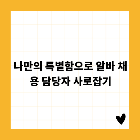 나만의 특별함으로 알바 채용 담당자 사로잡기