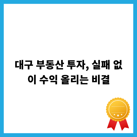 대구 부동산 투자, 실패 없이 수익 올리는 비결