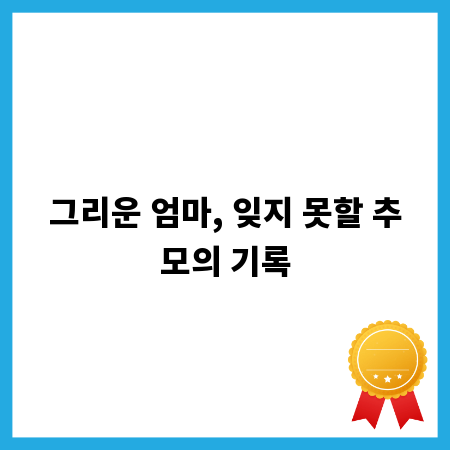 그리운 엄마, 잊지 못할 추모의 기록