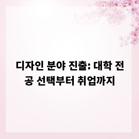 디자인 분야 진출: 대학 전공 선택부터 취업까지