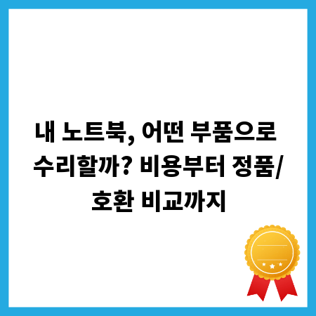 내 노트북, 어떤 부품으로 수리할까? 비용부터 정품/호환 비교까지