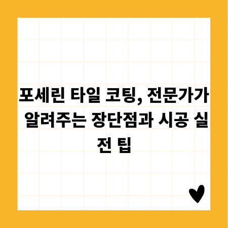 포세린 타일 코팅, 전문가가 알려주는 장단점과 시공 실전 팁