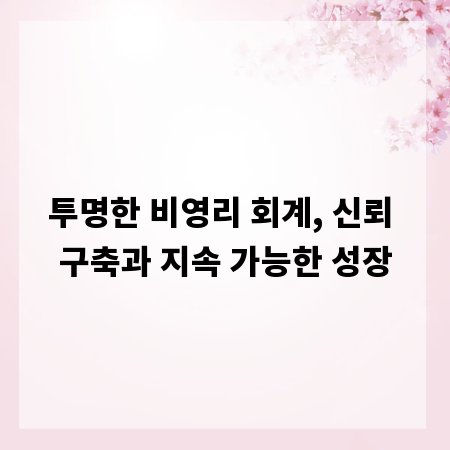 투명한 비영리 회계, 신뢰 구축과 지속 가능한 성장