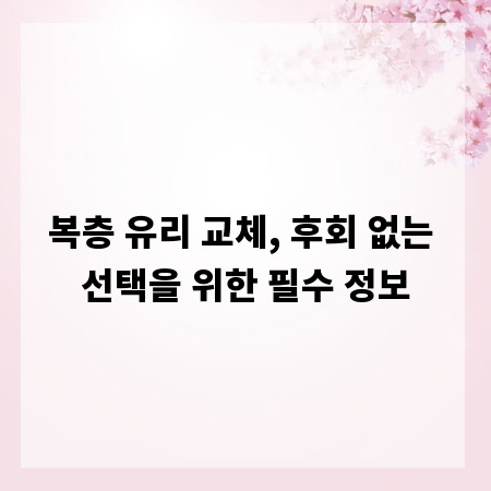 복층 유리 교체, 후회 없는 선택을 위한 필수 정보