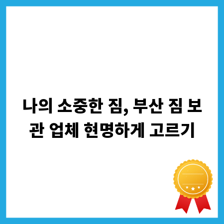 나의 소중한 짐, 부산 짐 보관 업체 현명하게 고르기