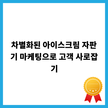 차별화된 아이스크림 자판기 마케팅으로 고객 사로잡기